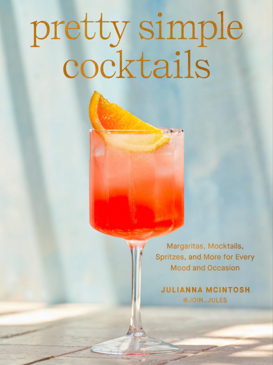 Pretty Simple Cocktails: Margaritas, Mocktails, Spritzes, and More for Every Mood and Occasion